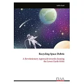 Recycling Space Debris: A Revolutionary Approach towards cleaning the Lower Earth Orbit