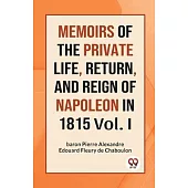 Memoirs Of The Private Life, Return, And Reign Of Napoleon In 1815 Vol. I