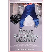 Home Plumbing Mastery: Your Essential Guide to Understanding and Tackling Plumbing Challenges with Confidence
