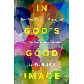 In God’s Good Image: How Jesus Dignifies, Shapes, and Confronts Our Cultural Identities