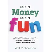More Money More Fun: Stop Following The Rules, Start Trusting Your Voice, And Unlearn Everything They Taught You About Sales