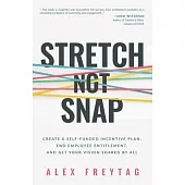Stretch Not Snap: Create a Self-Funded Incentive Plan, End Employee Entitlement, and Get Your Vision Shared by All