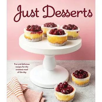 Just Desserts: Fun and Delicious Recipes for the Sweetest Meal of the Day