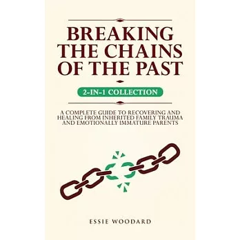 Breaking the Chains of the Past: A Complete Guide to Recovering and Healing from Inherited Family Trauma and Emotionally Immature Parents (2-in-1 Coll