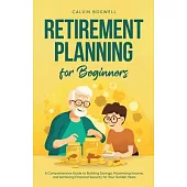 Retirement Planning for Beginners: A Comprehensive Guide to Building Savings, Maximizing Income, and Achieving Financial Security for Your Golden Year