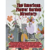 The American Flower Garden Directory: Containing Practical Directions for the Culture of Plants, in the Hot-House, Garden-House, Flower Garden and Roo