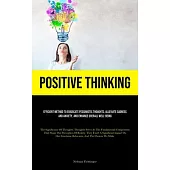 Positive Thinking: Efficient Method To Eradicate Pessimistic Thoughts, Alleviate Sadness And Anxiety, And Enhance Overall Well-Being (The
