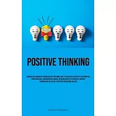 Positive Thinking: Discover The Boundless Capabilities Of Your Mind, Since It Possesses The Ability To Accomplish Everything And A Compre