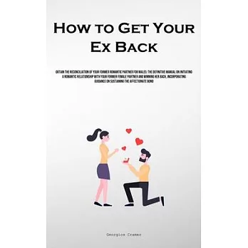 How to Get Your Ex Back: Obtain The Reconciliation Of Your Former Romantic Partner For Males: The Definitive Manual On Initiating A Romantic Re