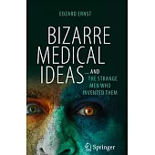 Bizarre Medical Ideas: ... and the Strange Men Who Invented Them
