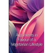 Arguments in Favour of a Vegetarian Lifestyle: The Complete Manual For A Healthful Vegetarian Diet
