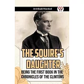 The Squire’s Daughter Being the First Book in the Chronicles of the Clintons