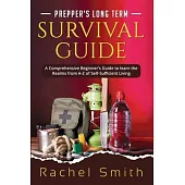 Prepper’s Long Term Survival Guide: A Comprehensive Beginner’s Guide to learn the Realms from A-Z of Self-Sufficient Living
