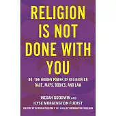 Religion Is Not Done with You: Or, the Hidden Power of Religion on Race, Maps, Bodies, and More