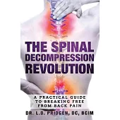 The Spinal Decompression Revolution: A Practical Guide To Breaking Free From Back Pain