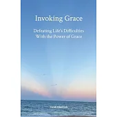 Invoking Grace: Defeating Life’s Difficulties With the Power of Grace