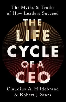 The Life Cycle of a CEO: The Myths and Truths of How Leaders Succeed