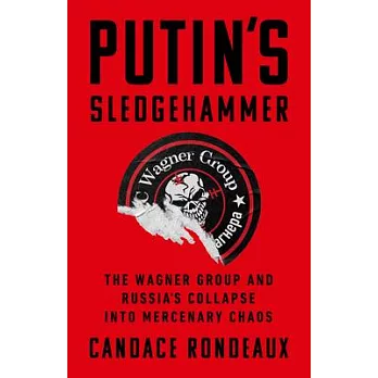 Putin’s Sledgehammer: The Wagner Group and Russia’s Collapse Into Mercenary Chaos