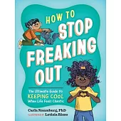 How to Stop Freaking Out: The Ultimate Guide to Keeping Your Cool When Life Feels Chaotic
