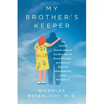 My Brother’s Keeper: The Untold Stories Behind the Business of Mental Health--And How to Stop the Abandonment of the Mentally Ill