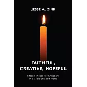 Faithful, Creative, Hopeful: Fifteen Theses for Christians in a Crisis-Shaped World
