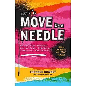 Let’s Move the Needle: An Activism Handbook for Artists, Crafters, Creatives, and Makers; Build Community and Make Change!