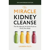 The Miracle Kidney Cleanse: The All-Natural, At-Home Flush to Purify Your Body (10th Anniversary Cover)