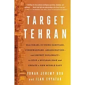 Target Tehran: How Israel Is Using Sabotage, Cyberwarfare, Assassination - And Secret Diplomacy - To Stop a Nuclear Iran and Create a