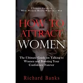 How to Attract Women: Ultimate Guide to What Women Really Want in a Man (The Ultimate Guide on Talking to Women and Boosting Your Confidence