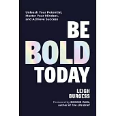 Be Bold Today: Unleash Your Potential, Master Your Mindset, and Achieve Success