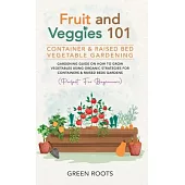 Fruit and Veggies 101 - Container & Raised Beds Vegetable Garden: Gardening Guide On How To Grow Vegetables Using Organic Strategies For Containers &