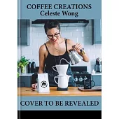 Coffee Creations: 80 Make-At-Home, Delicious Coffee Recipes from Iced Lattes to Shaken Espressos