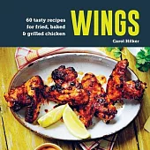 Wings: 60 Tasty Recipes for Fried, Baked & Grilled Chicken