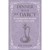 Dinner with MR Darcy: Recipes Inspired by the Novels and Letters of Jane Austen