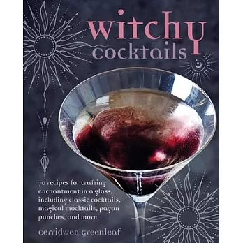 Witchy Cocktails: 70 Recipes for Crafting Enchantment in a Glass, Including Classic Cocktails, Magical Mocktails, Pagan Punches, and Mor
