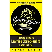 Later Skater: The Ultimate Guide to Learning Skateboarding Later in Life