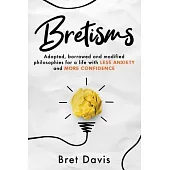 Bretisms: Adopted, Borrowed and Modified Philosophies For a Life with LESS ANXIETY and MORE CONFIDENCE