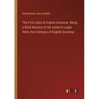 The First Lines of English Grammar. Being a Brief Abstract of the Author’s Larger Work, the Institutes of Englidh Grammar