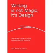 Writing Is Not Magic, It’s Design: The Designer’s Guide to Writing and Supercharging Creativity