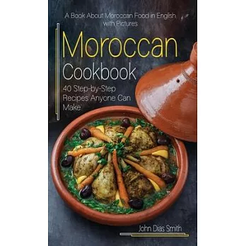 Moroccan Cookbook: A Book About Moroccan Food in English with Pictures of Each Recipe. 40 Step-by-Step Recipes Anyone Can Make.