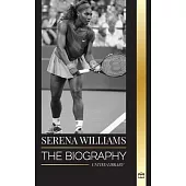 Serena Williams: The biography of a Legendary Tennis Champion, her Life on the Court, and Legacy