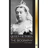 Queen Victoria: The biography of a women that ruled the British Empire, her Throne and Legacy