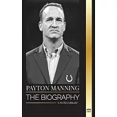 Peyton Manning: The biography of the greatest American football quarterback and his sport legacy
