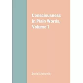 Consciousness in Plain Words, Volume 1