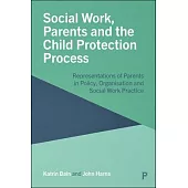 Social Work, Parents and the Child Protection System: Representations of Parents in Policy, Organisation and Social Work Practice