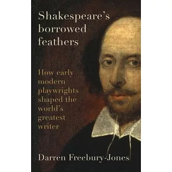 Shakespeare’s Borrowed Feathers: How Early Modern Playwrights Shaped the World’s Greatest Writer