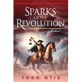Sparks of the Revolution: James Otis and the Birth of American Democracy -- A Novel
