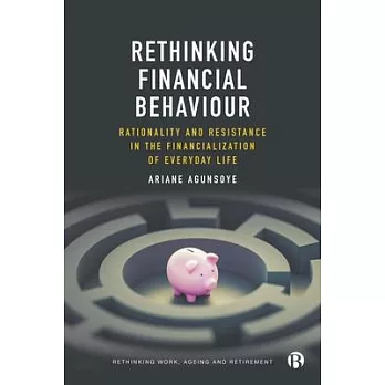 Rethinking Financial Behaviour: Rationality and Resistance in the Financialization of Everyday Life