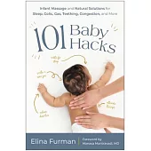 101 Baby Hacks: Infant Massage and Natural Solutions to Help with Sleep, Colic, Gas, Teething, C Ongestion, and More
