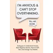I’m Anxious and Can’t Stop Overthinking. Dialogues to Understand Anxiety, Beat Negative Spirals, Improve Self-Talk, and Change Your Beliefs